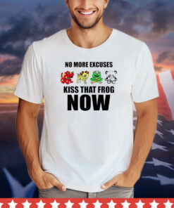 No more excuses kiss that frog now shirt