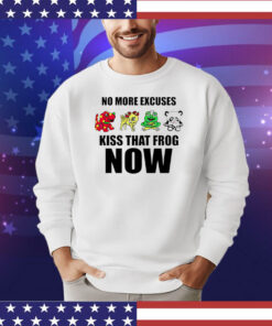 No more excuses kiss that frog now shirt