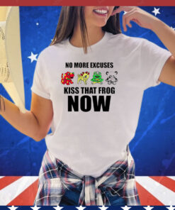 No more excuses kiss that frog now shirt