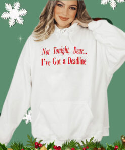 Not tonight dear I’ve got a deadline shirt