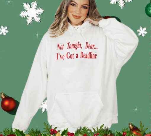 Not tonight dear I’ve got a deadline shirt