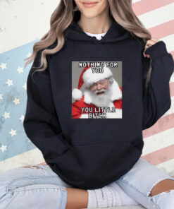 Nothing for you little bitch santa meme Christmas shirt