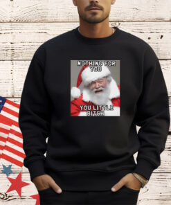 Nothing for you little bitch santa meme Christmas shirt