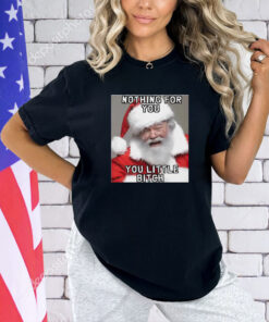 Nothing for you little bitch santa meme Christmas shirt