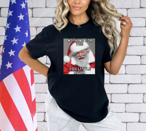 Nothing for you little bitch santa meme Christmas shirt