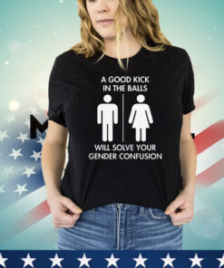 Official A good kick in the balls will solve your gender confusion shirt