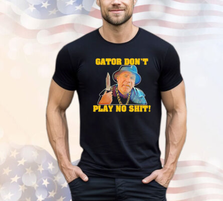 Official Gator don’t play no shit shirt