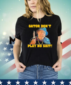 Official Gator don’t play no shit shirt