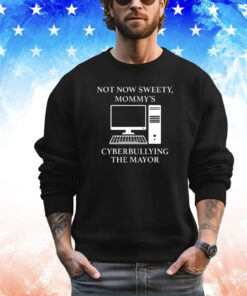 Official Not now sweety mommy’s cyberbullying the mayor shirt
