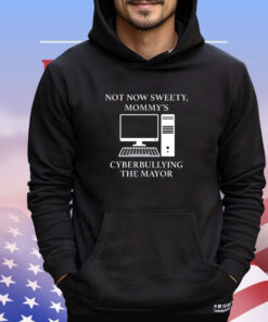 Official Not now sweety mommy’s cyberbullying the mayor shirt