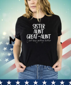 Official sister aunt great-aunt i just keep getting better shirt