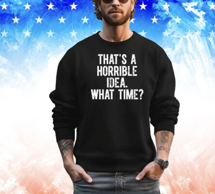 Official that’s a horrible idea what time shirt