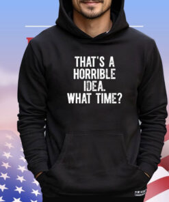 Official that’s a horrible idea what time shirt