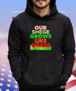 Our shege grows like grass shirt