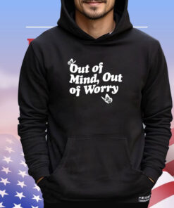 Out of mind out of worry shirt