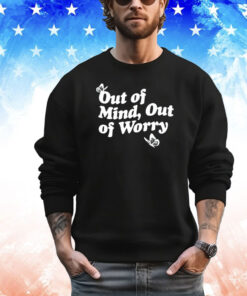 Out of mind out of worry shirt