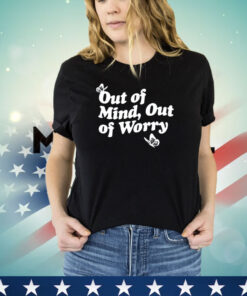 Out of mind out of worry shirt