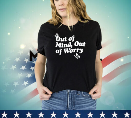 Out of mind out of worry shirt