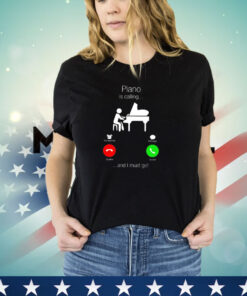 Piano is calling and I must go shirt