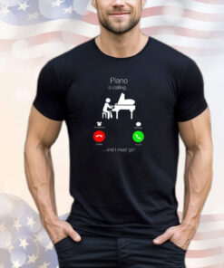 Piano is calling and I must go shirt