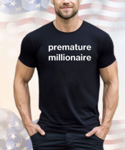 Premature millionaire shirt
