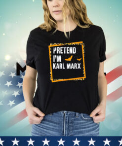 Pretend I’m Karl Marx shirt