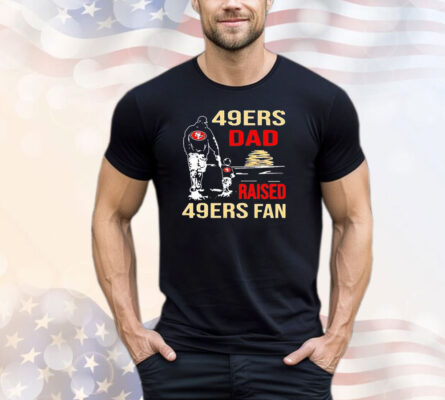 San Francisco 49ers Dad Raised A 49ers Fan Fathers Day Son Family Matching shirt