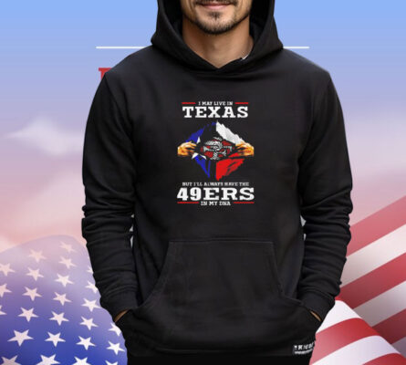 San Francisco 49ers I may live in Texas but I’ll always have the 49ers in my DNA shirt