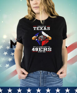 San Francisco 49ers I may live in Texas but I’ll always have the 49ers in my DNA shirt