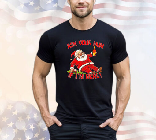 Santa Claus ask your mum If I’m real shirt