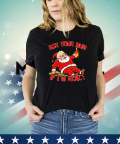 Santa Claus ask your mum If I’m real shirt