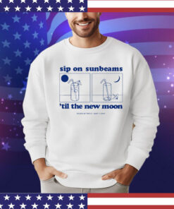 Sip on sunbeams ’til the new moon shirt