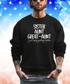 Sister aunt great aunt I just keep getting better shirt