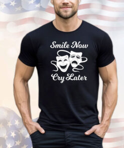 Smile now cry later shirt