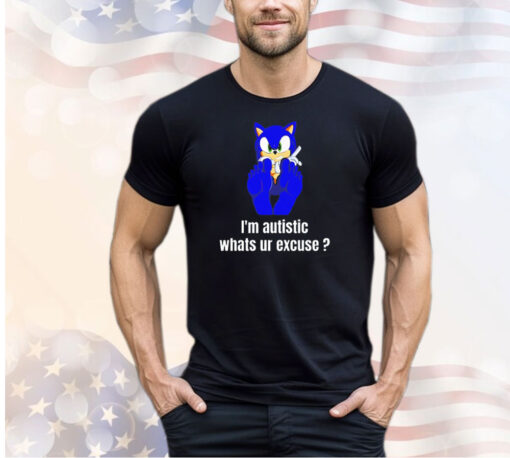 Sonic the Hedgehog I’m autistic whats ur excuse shirt