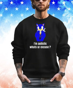 Sonic the Hedgehog I’m autistic whats ur excuse shirt