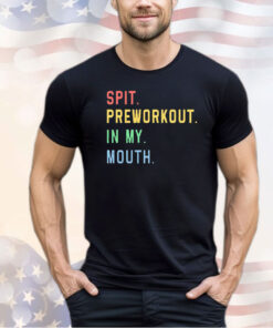 Spit preworkout in my mouth shirt