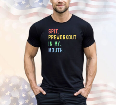 Spit preworkout in my mouth shirt