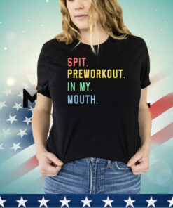 Spit preworkout in my mouth shirt