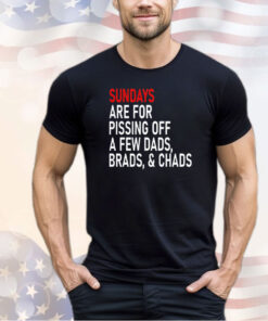 Sundays are for pissing off a few dads brads & chads shirt