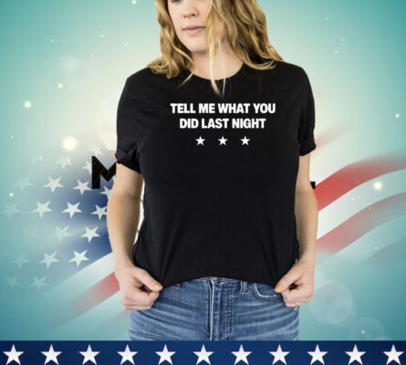 Tell me what you did last night shirt