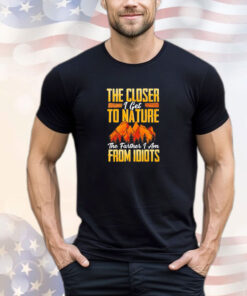 The closer I get to nature the farther I am from idiots shirt