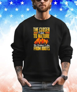 The closer I get to nature the farther I am from idiots shirt