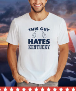 This guy hate Kentucky shirt