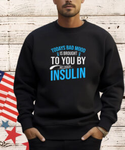 Today bad mood is brought to you by not enough insulin T-shirt