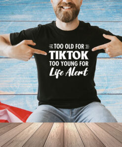 Too old for Tiktok too young for life alert T-shirt