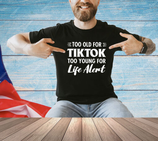 Too old for Tiktok too young for life alert T-shirt