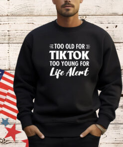 Too old for Tiktok too young for life alert T-shirt