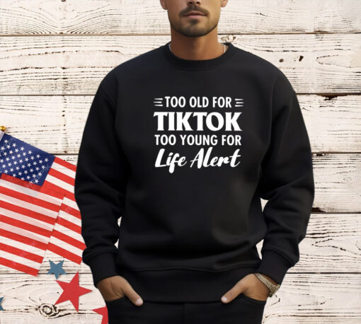 Too old for Tiktok too young for life alert T-shirt