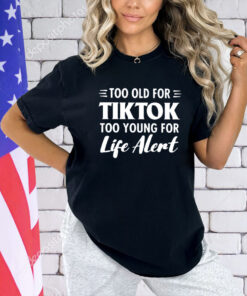 Too old for Tiktok too young for life alert T-shirt